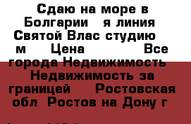 Сдаю на море в Болгарии 1-я линия  Святой Влас студию 50 м2  › Цена ­ 65 000 - Все города Недвижимость » Недвижимость за границей   . Ростовская обл.,Ростов-на-Дону г.
